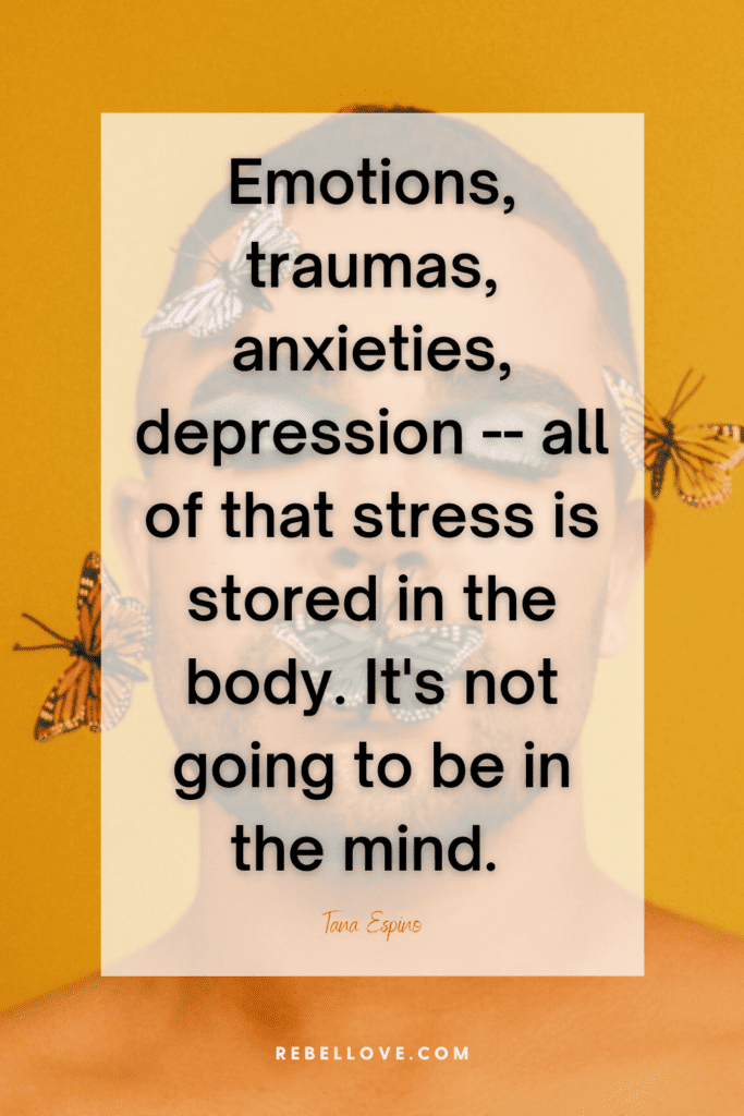 The Rebel Love Podcast Episode 29 with Tana Espino's featured pin quote that says "Emotions, traumas, anxieties, depression-- all of that stress is stored in the body. It's not going to be in the mind" on a yellow image background with a photo of a man wearing make up, with butterflies on her eyes, mouth and cheek.