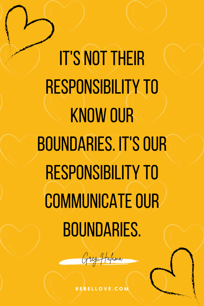 a Pinterest pin quote for the Rebel Love Podcast episode 30 with Greg Halama, Honoring Your Boundaries With the People You Love that says, "It's not their responsibility to know our boundaries. It's our responsibility to communicate our boundaries." written in a yellow background image with white heart patterns and black hearts in the top corner and bottom corner.