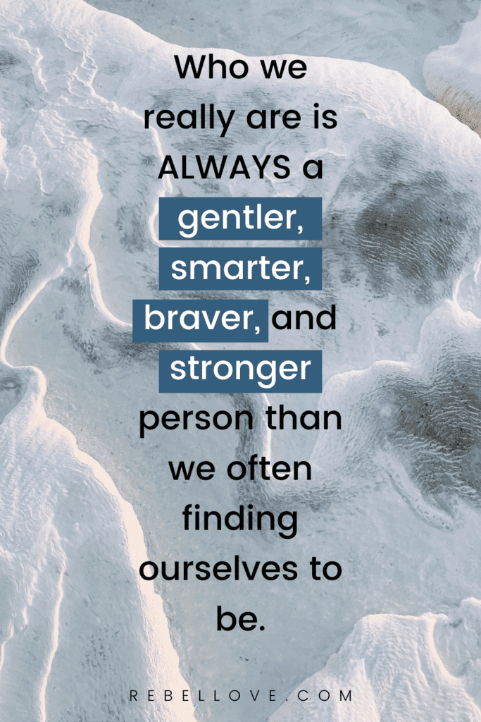 a Pinterest pin quote that says "Who we really are is always a gentler, smarter, braver, and stronger person than we often finding ourselves to be." for the rebel love blog Finding Yourself: An Honest, Useful Meditation on Strengthening Ourselves, And Relieving Our Feelings of Confusion and Lost-ness