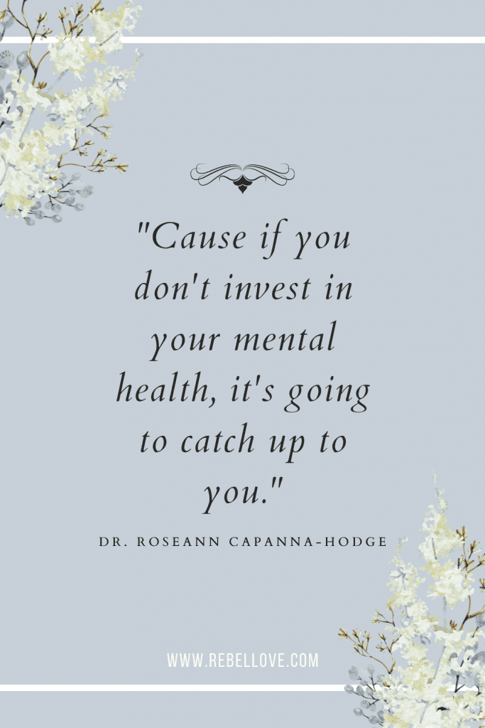 a Pinterest pin quote for the Rebel Love Podcast Episode 48 titled "What A Global Pandemic Revealed About Our Mental Health" that says "Cause if you don't invest in your mental health, it's going to catch up to you." by Dr. Roseann Capanna-Hodge on a pale light blue background